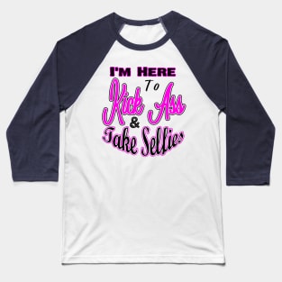 I'm Here to Kick Ass & Take Selfies Baseball T-Shirt